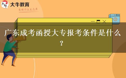 廣東成考函授大專(zhuān)報(bào)考條件是什么？