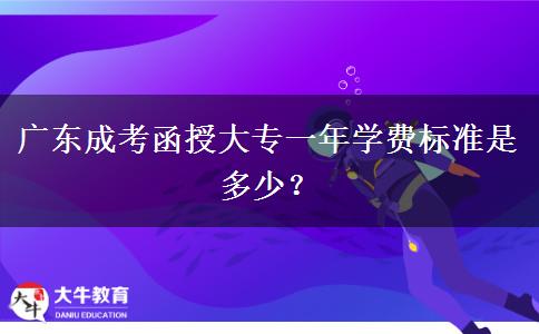 廣東成考函授大專一年學費標準是多少？