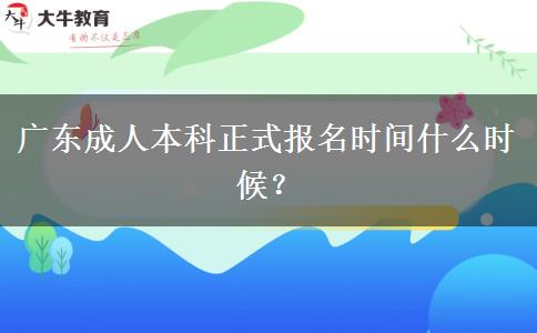 廣東成人本科正式報(bào)名時(shí)間什么時(shí)候？