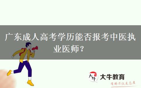 廣東成人高考學(xué)歷能否報考中醫(yī)執(zhí)業(yè)醫(yī)師？