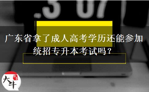 廣東省拿了成人高考學(xué)歷還能參加統(tǒng)招專升本考試嗎？