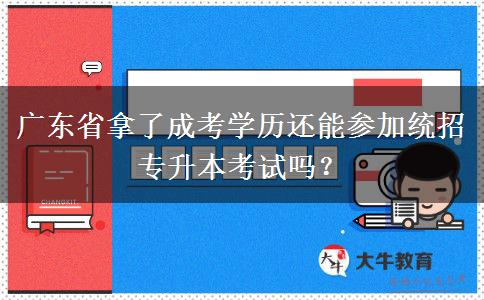 廣東省拿了成考學(xué)歷還能參加統(tǒng)招專升本考試嗎？