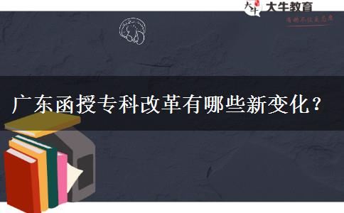 廣東函授專(zhuān)科改革有哪些新變化？