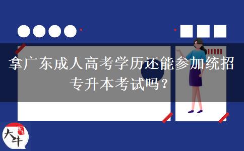 拿廣東成人高考學(xué)歷還能參加統(tǒng)招專升本考試嗎？