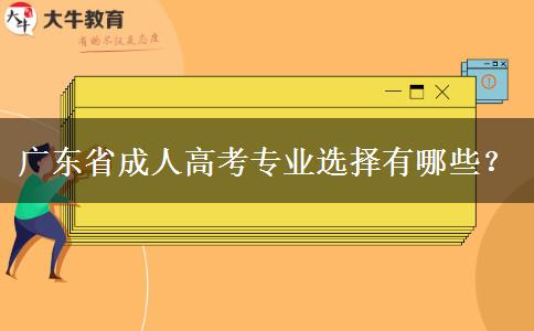 廣東省成人高考專業(yè)選擇有哪些？