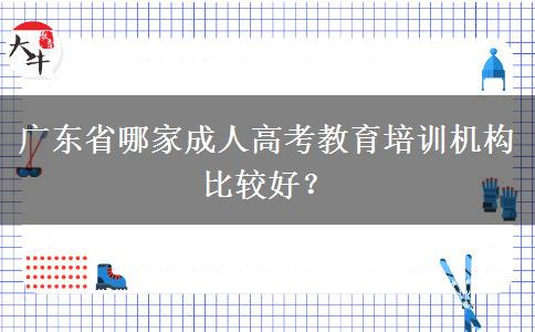 廣東省哪家成人高考教育培訓機構比較好？