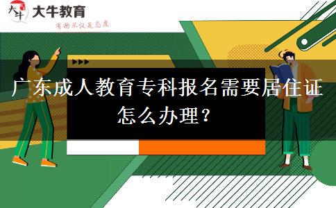 廣東成人教育?？茍?bào)名需要居住證怎么辦理？