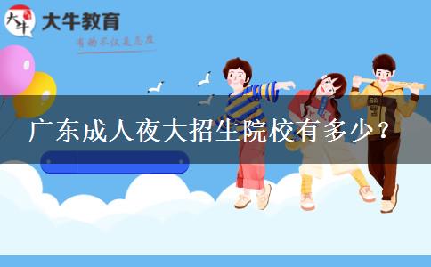 廣東成人夜大招生院校有多少？