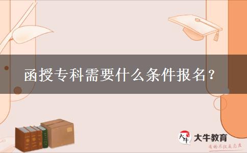 函授專(zhuān)科需要什么條件報(bào)名？