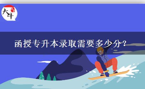 函授專升本錄取需要多少分？