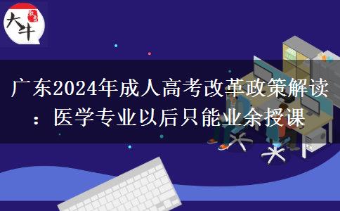 廣東2024年成人高考改革政策解讀:醫(yī)學專業(yè)以后只能業(yè)余授課 廣東2024年成人高考改革政策解讀:醫(yī)學專業(yè)以后只能業(yè)余授課