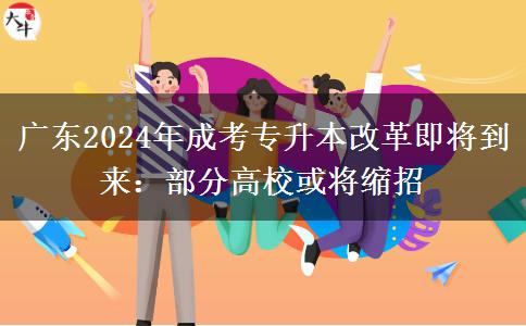 廣東2024年成考專升本改革即將到來(lái):部分高?;?qū)⒖s招 廣東2024年成考專升本改革即將到來(lái):部分高?;?qū)⒖s招