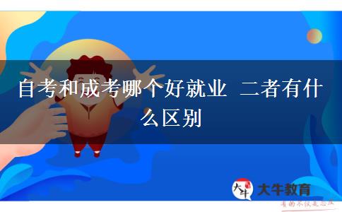 自考和成考哪個(gè)好就業(yè) 二者有什么區(qū)別