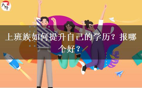 上班族如何提升自己的學(xué)歷？報(bào)哪個(gè)好？