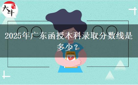 2025年廣東函授本科錄取分?jǐn)?shù)線是多少？