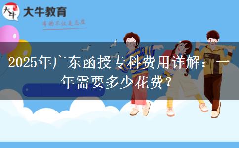 2025年廣東函授專科費(fèi)用詳解：一年需要多少花費(fèi)？