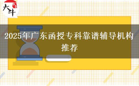 2025年廣東函授??瓶孔V輔導(dǎo)機構(gòu)推薦 2025年廣東函授專科靠譜輔導(dǎo)機構(gòu)推薦