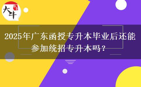 2025年廣東函授專升本畢業(yè)后還能參加統(tǒng)招專升本嗎？
