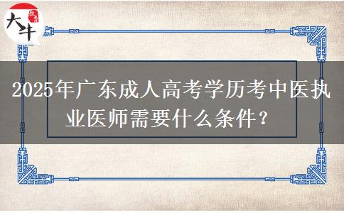 2025年廣東成人高考學(xué)歷考中醫(yī)執(zhí)業(yè)醫(yī)師需要什么條件？