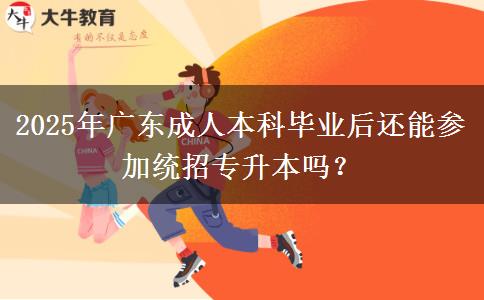 2025年廣東成人本科畢業(yè)后還能參加統(tǒng)招專升本嗎？