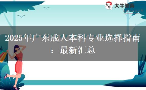 2025年廣東成人本科專業(yè)選擇指南:最新匯總 2025年廣東成人本科專業(yè)選擇指南:最新匯總