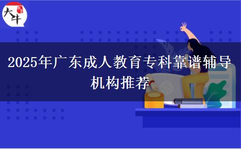 2025年廣東成人教育?？瓶孔V輔導(dǎo)機(jī)構(gòu)推薦