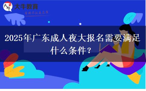 2025年廣東成人夜大報(bào)名需要滿足什么條件？