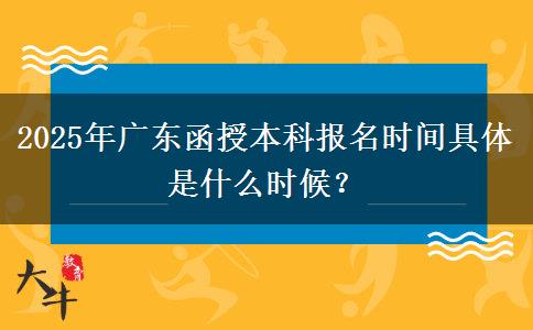 2025年廣東函授本科報名時間具體是什么時候？