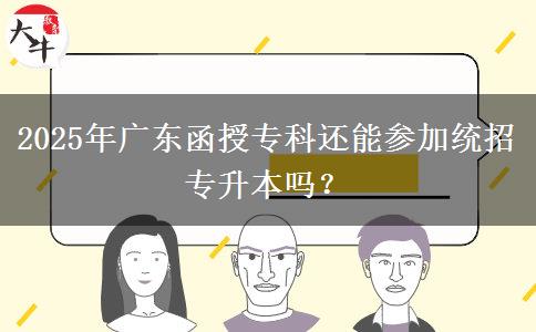 2025年廣東函授專科還能參加統(tǒng)招專升本嗎？