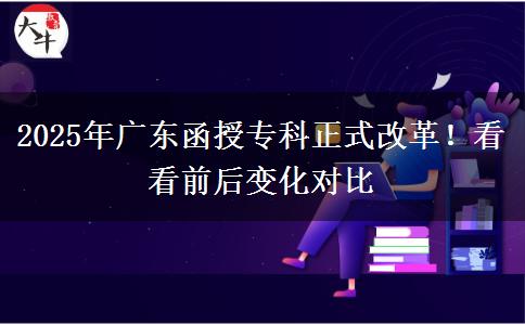 2025年廣東函授?？普礁母?！看看前后變化對(duì)比