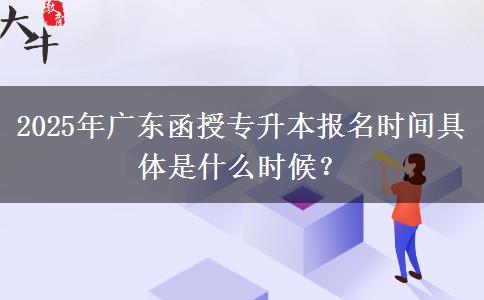 2025年廣東函授專升本報(bào)名時(shí)間具體是什么時(shí)候? 2025年廣東函授專升本報(bào)名時(shí)間具體是什么時(shí)候?