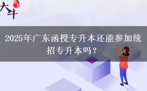 2025年廣東函授專升本還能參加統(tǒng)招專升本嗎？