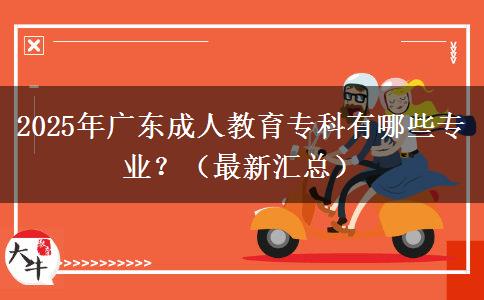2025年廣東成人教育專(zhuān)科有哪些專(zhuān)業(yè)？（最新匯總）