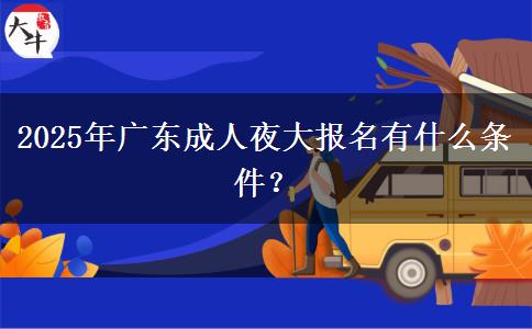 2025年廣東成人夜大報(bào)名有什么條件？