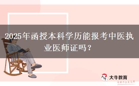 2025年函授本科學(xué)歷能報考中醫(yī)執(zhí)業(yè)醫(yī)師證嗎？
