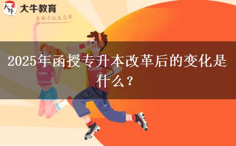 2025年函授專升本改革后的變化是什么？