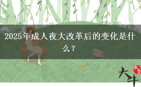 2025年成人夜大改革后的變化是什么？