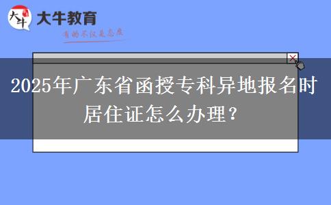 2025年廣東省函授?？飘惖貓竺麜r居住證怎么辦理？