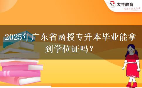 2025年廣東省函授專升本畢業(yè)能拿到學位證嗎？