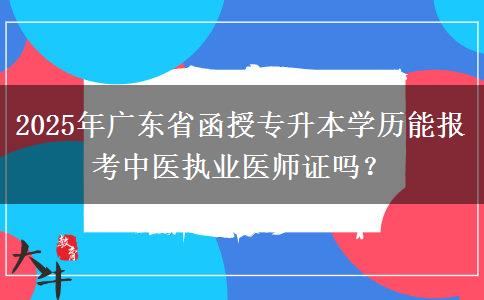 2025年廣東省函授專升本學(xué)歷能報考中醫(yī)執(zhí)業(yè)醫(yī)師證嗎？
