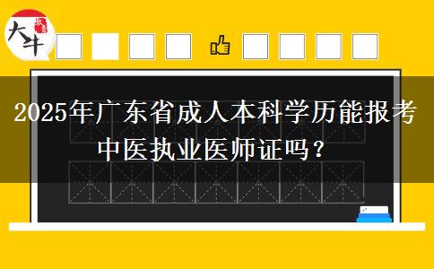 2025年廣東省成人本科學(xué)歷能報考中醫(yī)執(zhí)業(yè)醫(yī)師證嗎？