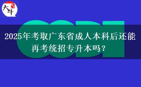 2025年考取廣東省成人本科后還能再考統(tǒng)招專升本嗎？