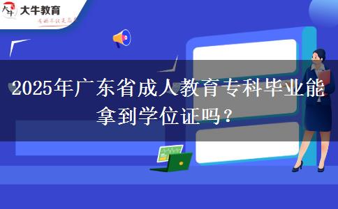 2025年廣東省成人教育?？飘厴I(yè)能拿到學(xué)位證嗎？