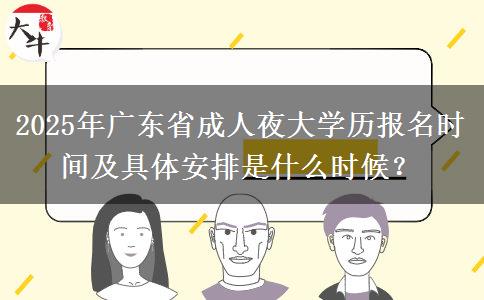2025年廣東省成人夜大學(xué)歷報名時間及具體安排是什么時候？