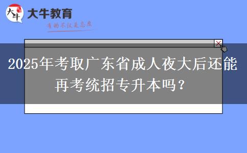 2025年考取廣東省成人夜大后還能再考統(tǒng)招專升本嗎？