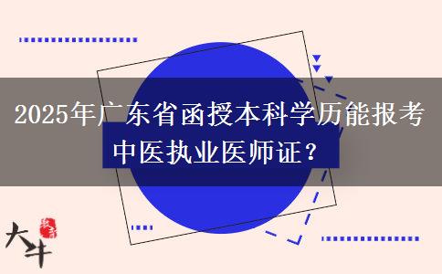 2025年廣東省函授本科學(xué)歷能報(bào)考中醫(yī)執(zhí)業(yè)醫(yī)師證？