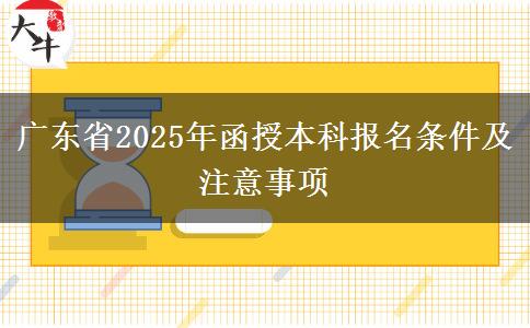 廣東省2025年函授本科報(bào)名條件及注意事項(xiàng) 廣東省2025年函授本科報(bào)名條件及注意事項(xiàng)