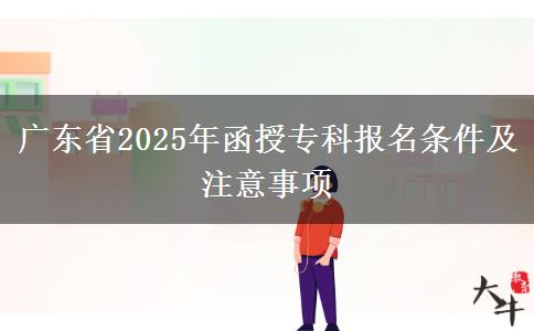 廣東省2025年函授專科報名條件及注意事項 廣東省2025年函授??茍竺麠l件及注意事項