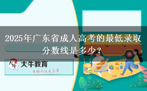 2025年廣東省成人高考的最低錄取分?jǐn)?shù)線是多少？