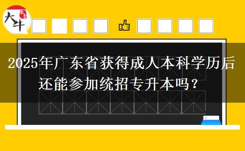 2025年廣東省獲得成人本科學(xué)歷后還能參加統(tǒng)招專升本嗎？